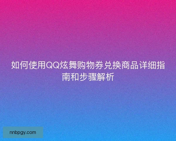 如何使用QQ炫舞购物券兑换商品详细指南和步骤解析