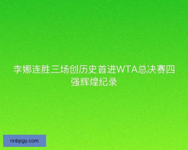 李娜连胜三场创历史首进WTA总决赛四强辉煌纪录 李娜连胜三场创历史首进WTA总决赛四强辉煌纪录