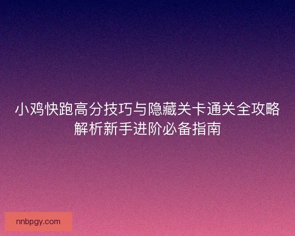 小鸡快跑高分技巧与隐藏关卡通关全攻略解析新手进阶必备指南