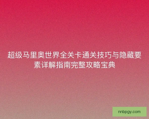 超级马里奥世界全关卡通关技巧与隐藏要素详解指南完整攻略宝典
