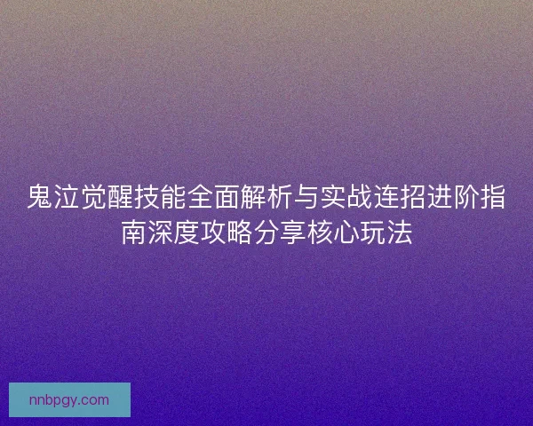鬼泣觉醒技能全面解析与实战连招进阶指南深度攻略分享核心玩法