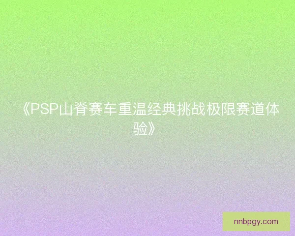 《PSP山脊赛车重温经典挑战极限赛道体验》