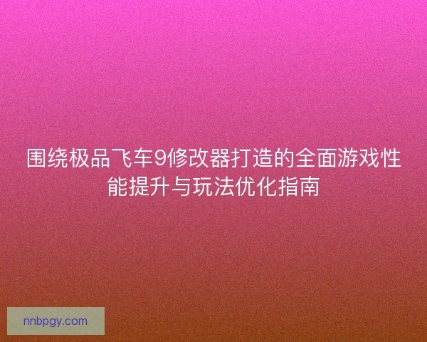围绕极品飞车9修改器打造的全面游戏性能提升与玩法优化指南